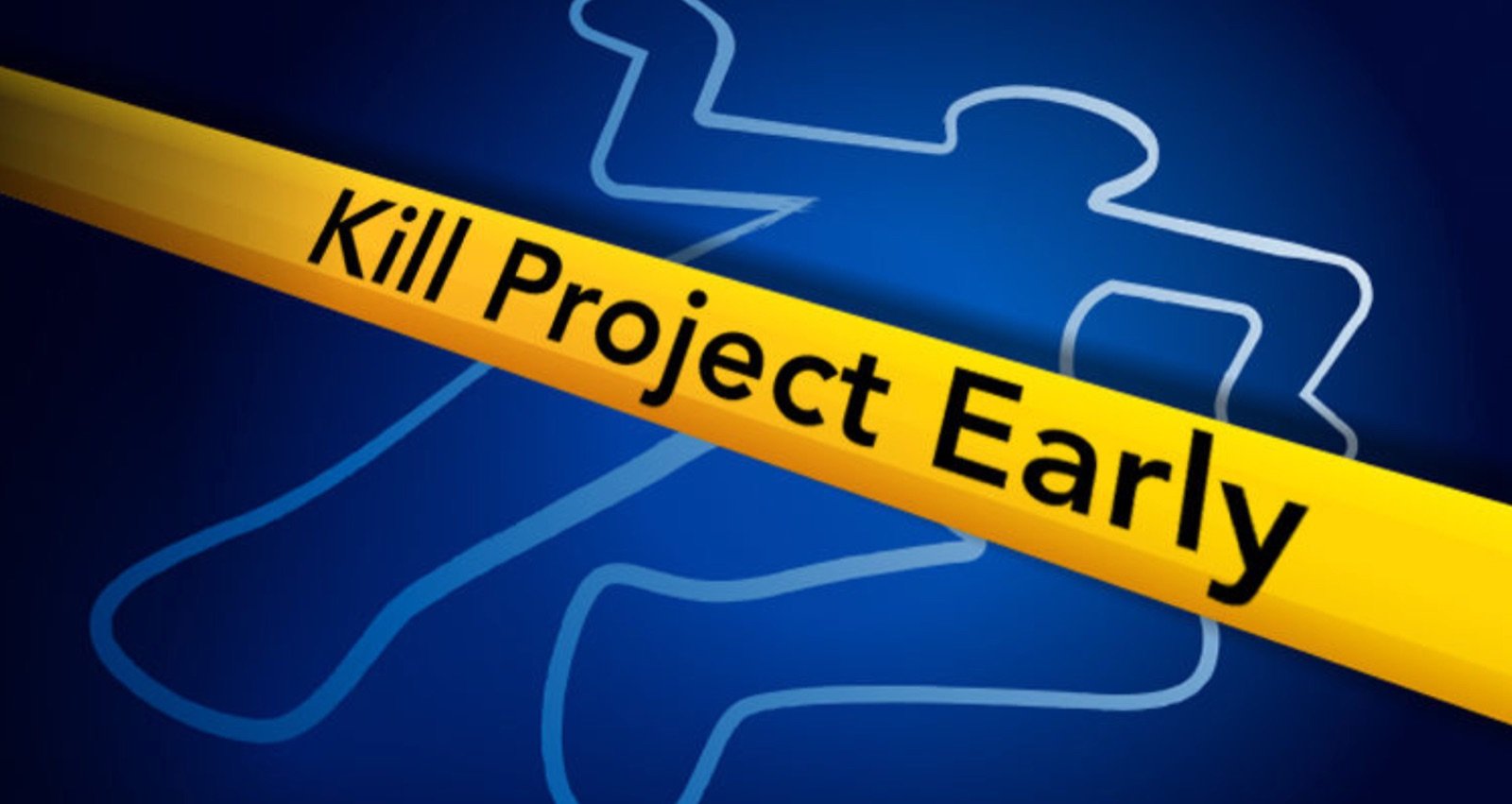 Yellow caution tape reading 'Kill Project Early' across a chalk-outline project figure